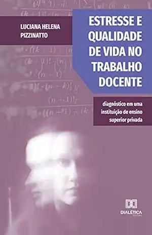 Estresse e qualidade de vida no trabalho docente: diagnóstico em uma instituição de ensino superior privada – Luciana Helena Pizzinatto