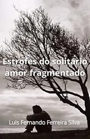 Estrofes do solitário amor fragmentado (Rimas do coração) – Luis Fernando  Ferreira Silva