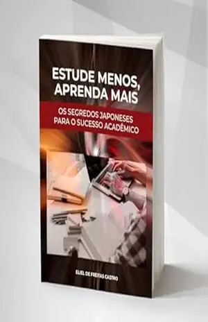 Estude Menos, Aprenda Mais: Os Segredos Japoneses para o Sucesso Acadêmico – Eliel de Freitas Castro