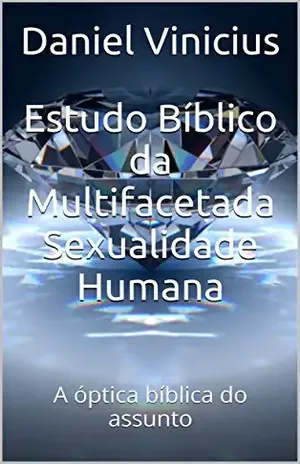 Estudo Bíblico da Multifacetada Sexualidade Humana: A óptica bíblica do assunto - Daniel Vinicius