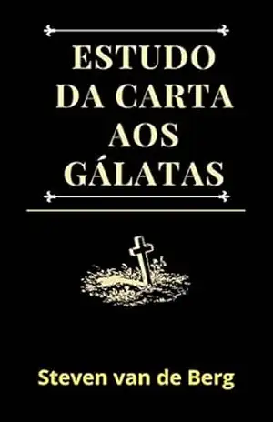 Estudo da Carta aos Gálatas: “Cristo vive em mim.” – Steven van de Berg