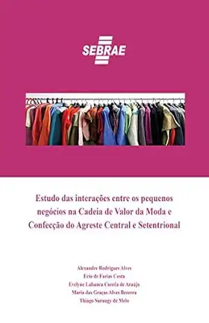 Estudo das interações entre os pequenos negócios na Cadeia de Valor da Moda e Confecção do Agreste Central e Setentrional – Alexandres Rodrigues Alves