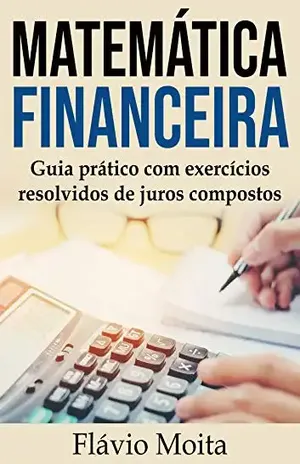 Estudo dirigido de matemática financeira: guia prático com exercícios resolvidos de juros compostos – Flávio Moita