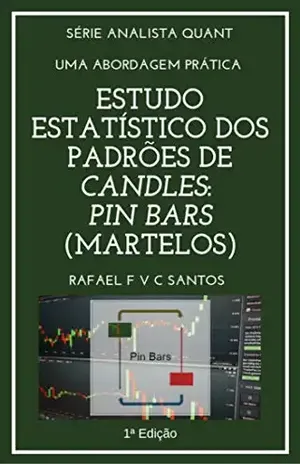 Estudo Estatístico dos Padrões de Candles: PIN BARS (Martelos): Uma abordagem prática com Expert Advisor (Analista Quant Livro 3) – Rafael F. V. C. Santos