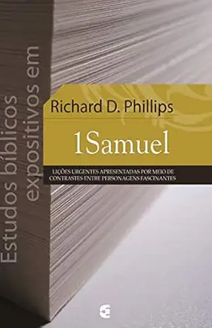 Estudos bíblicos expositivos em 1Samuel: Lições urgentes apresentadas por meio de contrastes entre personagens fascinantes – Richard D. Phillips