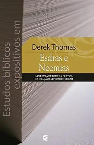 Estudos bíblicos expositivos em Esdras e Neemias – Derek W. H. Thomas