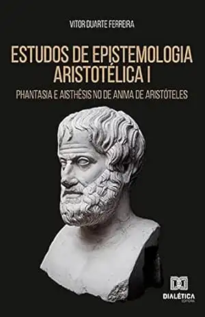 Estudos de epistemologia aristotélica I: phantasia e aisthêsis no De Anima de Aristóteles – Vitor Duarte Ferreira