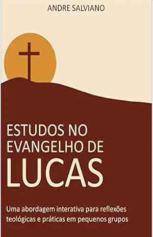 Estudos no Evangelho de Lucas: Uma abordagem interativa para reflexões teológicas e práticas em pequenos grupos – Andre Salviano