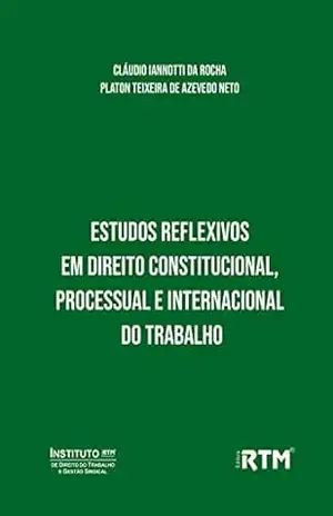 Estudos Reflexivos em Direito Constitucional, Processual e Internacional do Trabalho – Cláudio Iannotti  da Rocha