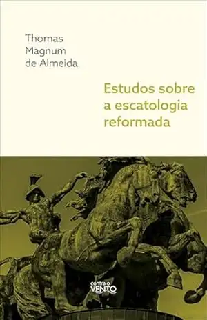 Estudos sobre a escatologia reformada – Thomas Magnum de Almeida