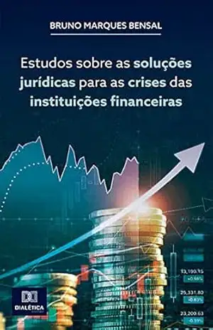 Estudos sobre as soluções jurídicas para as crises das instituições financeiras – Bruno Marques Bensal
