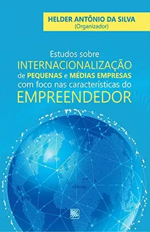 Estudos Sobre Internacionalização de Pequenas e Médias Empresas com Foco nas Características do Empreendedor - Helder Antônio da Silva (Org.)