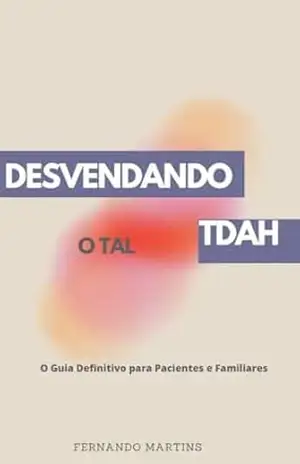 ESVENDANDO O TAL TDAH: O Guia Definitivo para Pacientes e Familiares - Fernando Martins