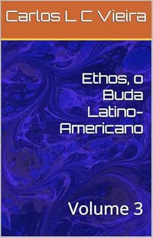 Ethos, o Buda Latino–Americano: Volume 3 – Carlos L C Vieira