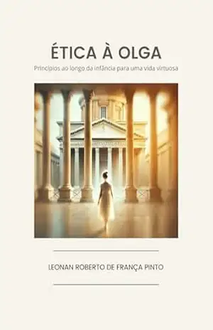 Ética à Olga: Princípios ao longo da infância para uma vida virtuosa – Leonan Pinto