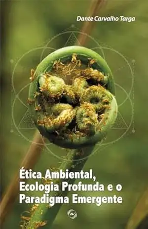 Ética ambiental, ecologia profunda e o paradigma emergente (Ética, Política e Cidadania) - Dante Targa