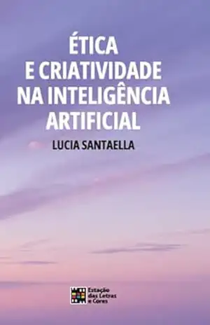 ÉTICA E CRIATIVIDADE NA INTELIGÊNCIA ARTIFICIAL – Lucia Santaella