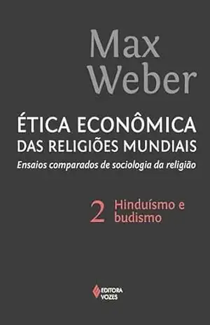 Ética econômica das religiões mundiais vol. 2: Ensaios comparados de sociologia e religião: hinduísmo e budismo – Max Weber