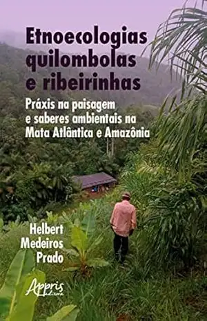 Etnoecologias quilombolas e ribeirinhas: práxis na paisagem e saberes ambientais na Mata Atlântica e Amazônia – Helbert Medeiros Prado