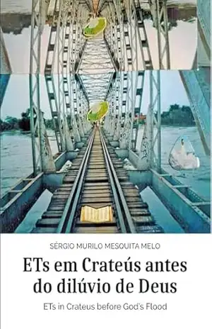 ETs em Crateús antes do dilúvio de Deus – Sérgio  Murilo M. Melo