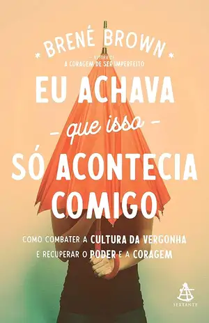 Eu achava que isso só acontecia comigo – Brené Brown