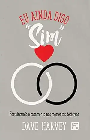 Eu ainda digo “sim”: fortalecendo o casamento nos momentos decisivos – Dave Harvey