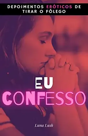Eu Confesso: Depoimentos eróticos de tirar o fôlego – Luna Lush