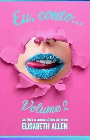 Eu, conto… – Volume 2: Coletânea de contos eróticos curtos – Elisabeth Allen