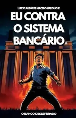 Eu Contra o Sistema Bancário: O Banco Desesperado - Luiz Claudio de Macedo Harouche