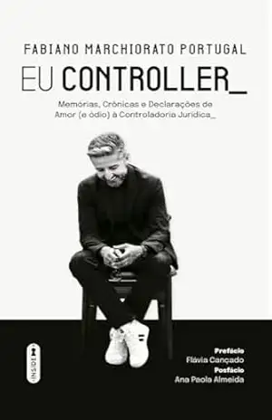 Eu Controller: Memórias, Crônicas e Declarações de Amor (e ódio) à Controladoria Jurídica – Fabiano Marchiorato Portugal