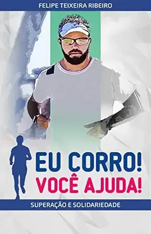 EU CORRO! VOCÊ AJUDA!: Superação e Solidariedade - Felipe Teixeira Ribeiro
