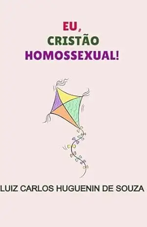 EU, CRISTÃO HOMOSSEXUAL! - Luiz Carlos Huguenin de Souza