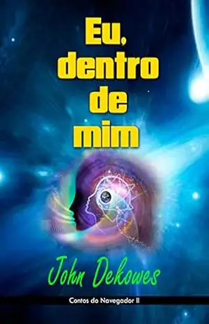 Eu, dentro de mim!: Contos do Navegador II – John Dekowes