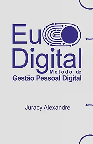 EU DIGITAL: Método de Gestão Pessoal Digital - Juracy Alexandre