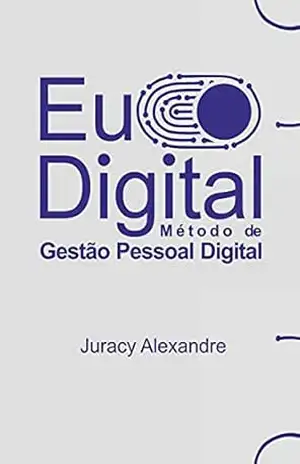 EU DIGITAL: Método de Gestão Pessoal Digital – Juracy Alexandre
