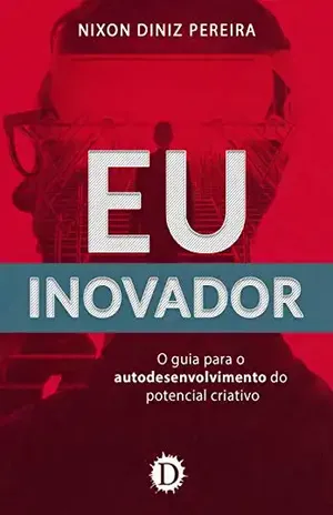 Eu Inovador: o guia para o autodesenvolvimento do potencial criativo - Nixon Diniz Pereira