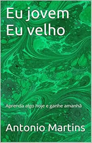 Eu jovem Eu velho: Aprenda algo hoje e ganhe amanhã - Antonio Martins