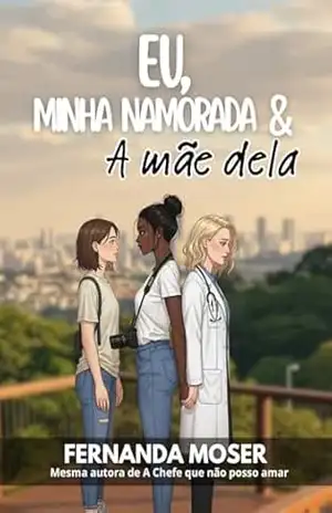 EU, MINHA NAMORADA E A MÃE DELA: Quando me apaixonei pela mãe da minha namorada (AMORES IMPOSSÍVEIS: AS CAVALCANTI Livro 1) – FERNANDA MOSER