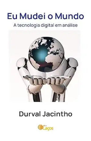 Eu mudei o Mundo: A tecnologia digital em análise – Durval Jacintho