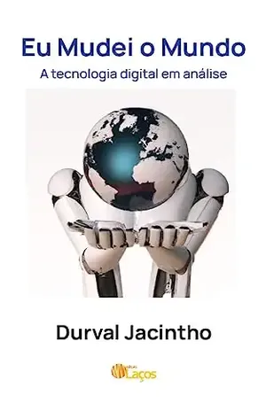Eu mudei o Mundo: A tecnologia digital em análise - Durval Jacintho