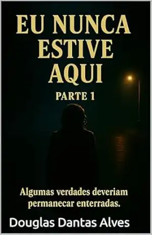 Eu nunca estive aqui: Algumas verdades deveriam permanecer enterradas. – Douglas Dantas Alves