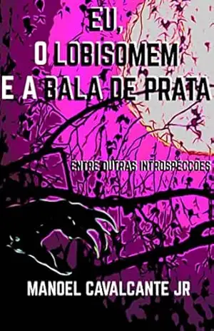 Eu, o Lobisomem e a Bala de Prata: Entre Outras Introspecções – Manoel Cavalcante Jr