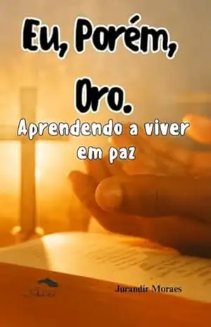 Eu, porém, oro: Aprendendo a viver em paz - Jurandir Alves de  Moraes