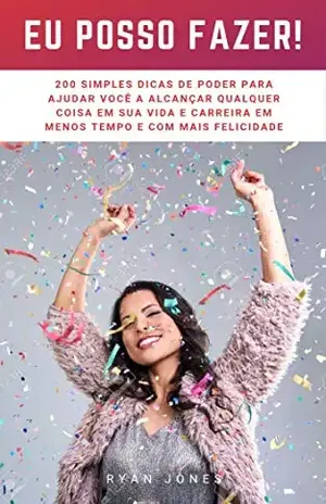 Eu Posso Fazer!: 200 Simples Dicas De Poder Para Ajudar Você A Alcançar Qualquer Coisa Em Sua Vida E Carreira Em Menos Tempo E Com Mais Felicidade - Ryan Jones
