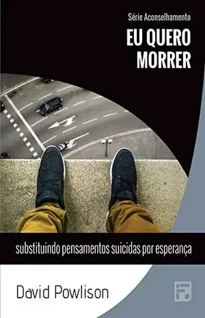 Eu quero morrer: substituindo pensamento suicidas por esperança (Série Aconselhamento Livro 17) – David Powlison