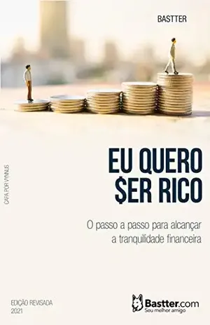 Eu Quero Ser Rico – 2021: Passo a passo para alcançar a Tranquilidade Financeira – Bastter
