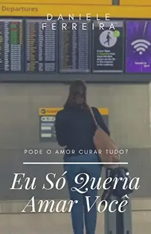 Eu Só Queria Amar Você: Será que o amor pode curar tudo? - Daniele  Ferreira