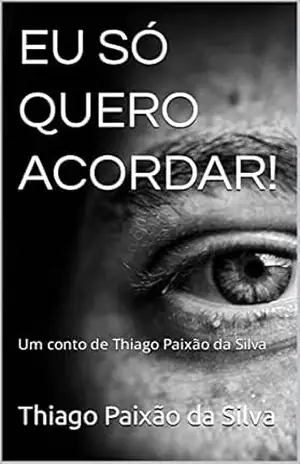 EU SÓ QUERO ACORDAR!: Um conto de Thiago Paixão da Silva – Thiago Paixão  da Silva