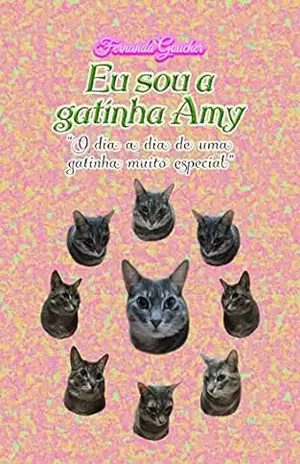Eu sou a gatinha Amy: “O dia a dia de uma gatinha muito especial” – Fernanda Goucher