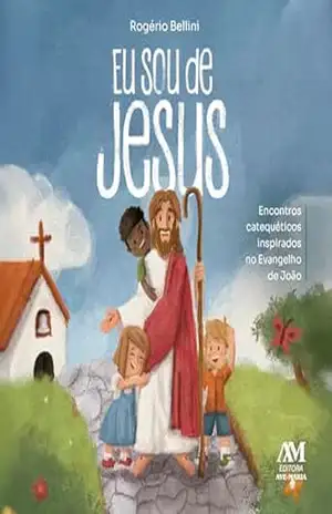 Eu sou de Jesus: Encontros catequéticos inspirados no Evangelho de João – Rogério Bellini